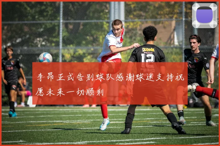 李昂正式告别球队感谢球迷支持祝愿未来一切顺利