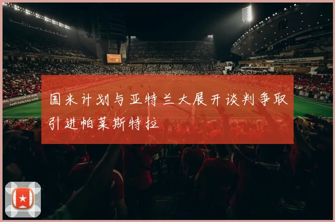 国米计划与亚特兰大展开谈判争取引进帕莱斯特拉