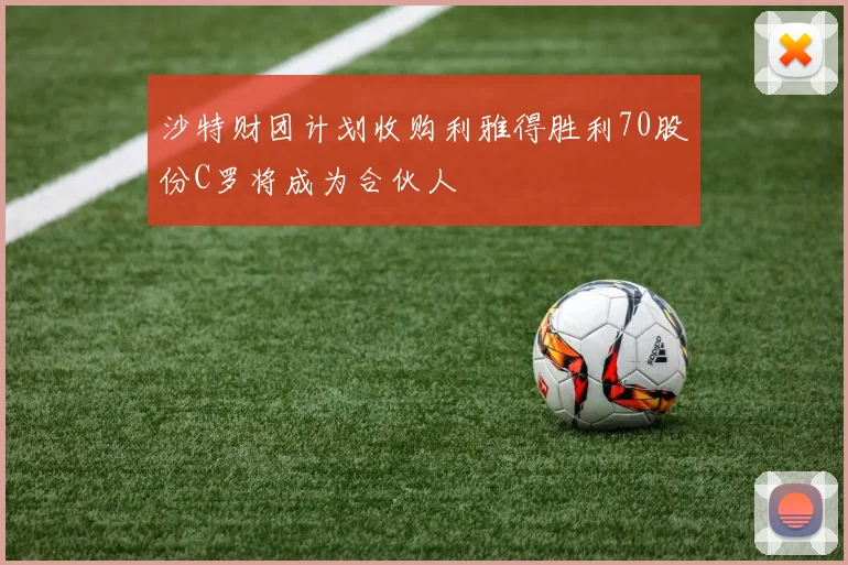 沙特财团计划收购利雅得胜利70股份C罗将成为合伙人