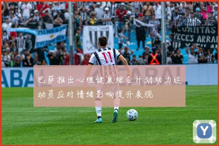 巴萨推出心理健康综合计划助力运动员应对情绪影响提升表现