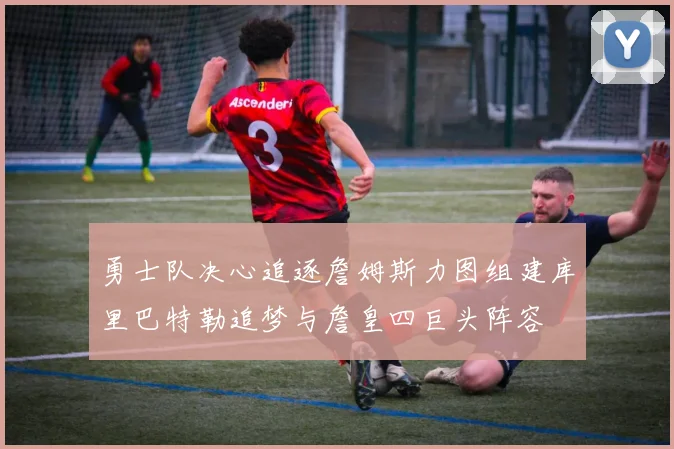 勇士队决心追逐詹姆斯力图组建库里巴特勒追梦与詹皇四巨头阵容